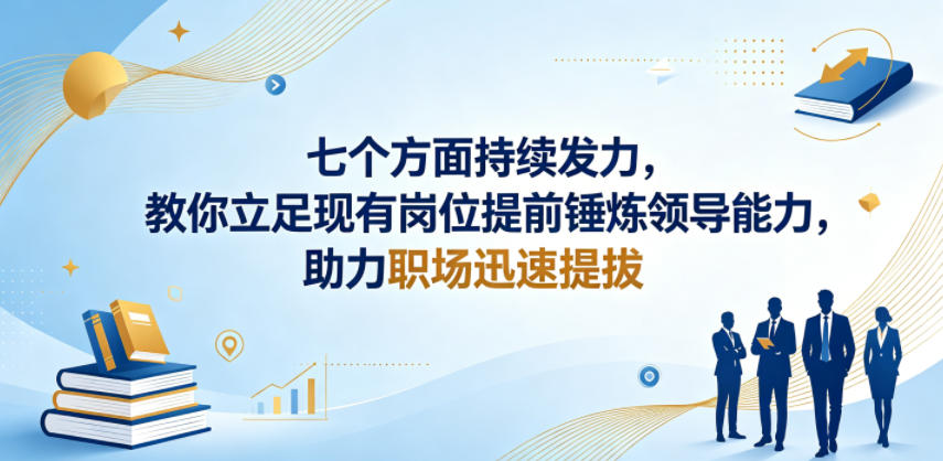 付费文章：七个方面持续发力，教你立足现有岗位提前锤炼领导能力，助力职场迅速提拔-酉宸轻创社