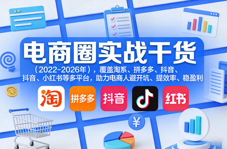 电商圈实战干货(2023-2026年)，覆盖淘系、拼多多、抖音、小红书等多平台，助力电商人避开坑、提效率、稳盈利(更新5月29日)-酉宸轻创社