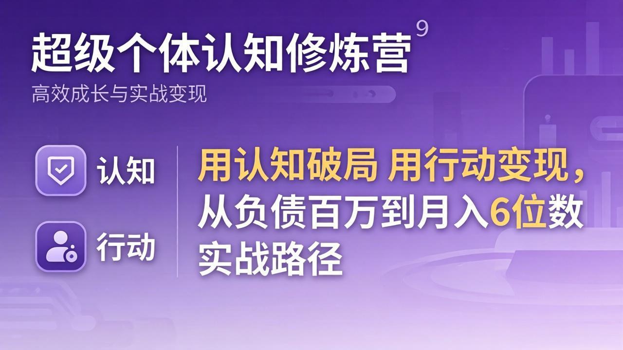 超级个体认知修炼营：用认知破局用行动变现，从负债百万到月入6位数实战路径-酉宸轻创社
