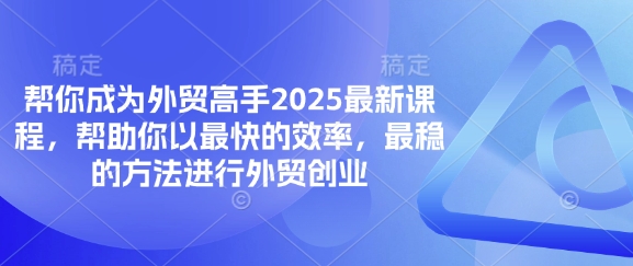 帮你成为外贸高手2025最新课程,帮助你以最快的效率,最稳的方法进行外贸创业-酉宸轻创社