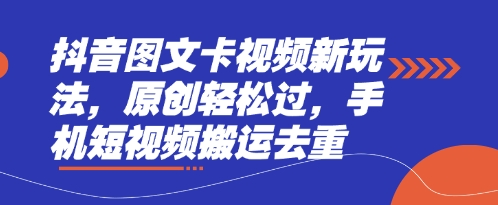 抖音图文卡视频新玩法，原创轻松过，手机短视频搬运去重-酉宸轻创社