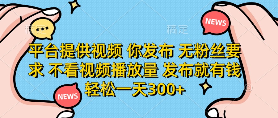 （14317期）平台提供视频 你发布 无粉丝要求 不看视频播放量 发布就有钱 轻松一天300+-酉宸轻创社
