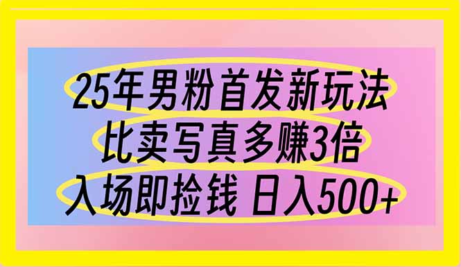 (14219期)25年男粉首发新玩法 比卖写真赚的更多 入场即捡钱 日入500-酉宸轻创社