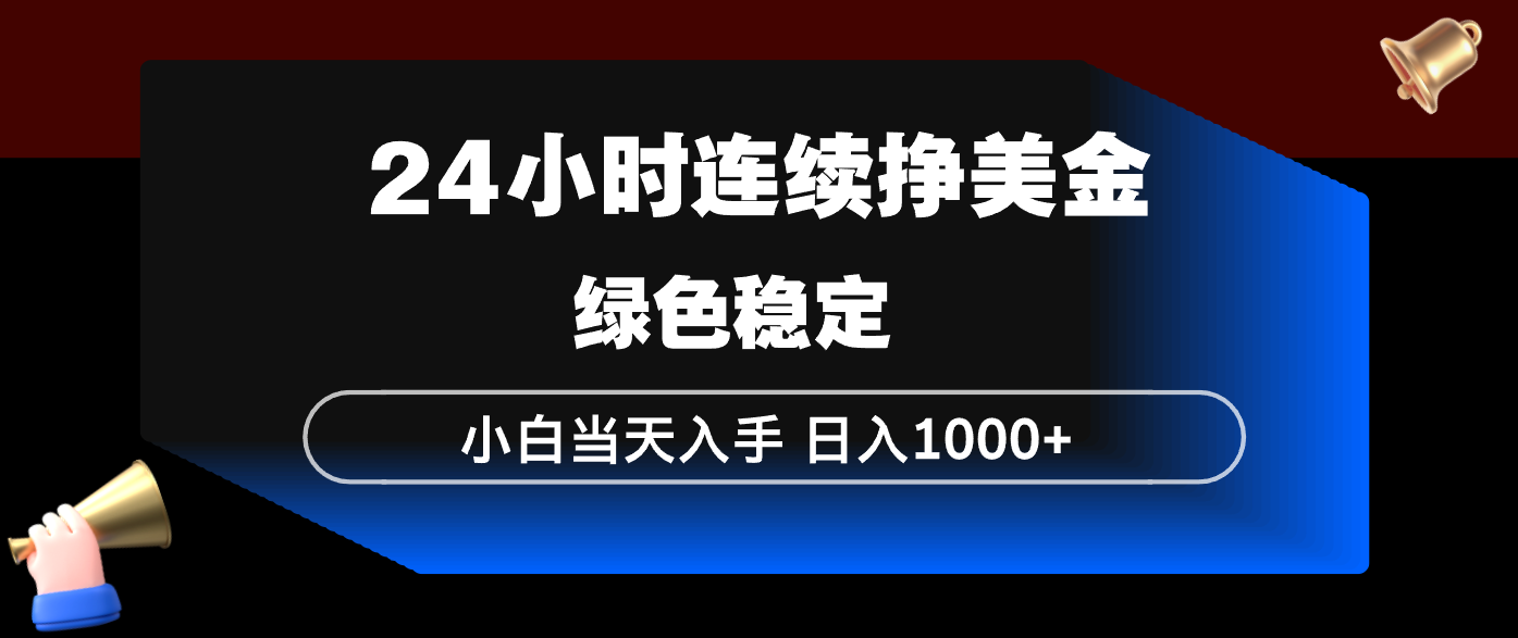 24小时连续断挣美金，小白当天上手，简单易操作，绿色稳定，日入1000+-酉宸轻创社