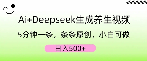 AI+Deepseek生成养生视频,5分钟一条,条条原创,小白可做,日入5张-酉宸轻创社