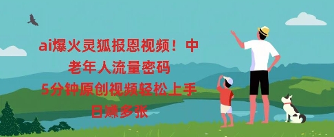 ai爆火灵狐报恩视频,中老年人流量密码,5分钟原创视频轻松上手,日入多张-酉宸轻创社