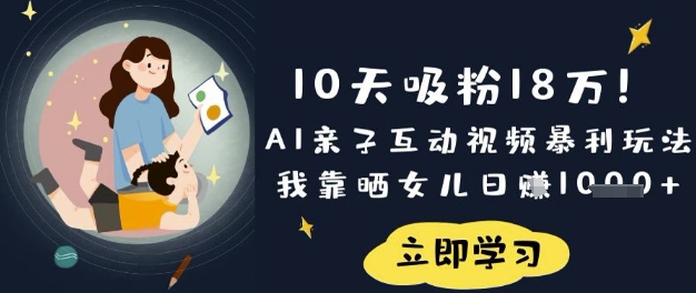 10天吸粉18W！AI亲子互动视频暴利玩法，我靠晒女儿日入数张-酉宸轻创社