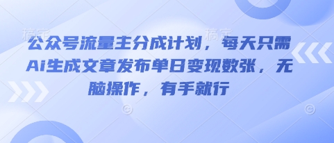 公众号流量主分成计划,每天只需Ai生成文章发布单日变现数张,无脑操作,有手就行-酉宸轻创社