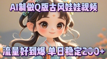 利用AI制做Q版古风娃娃视频，只需三步新手也能做出流量好到爆-酉宸轻创社