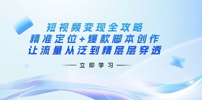 （14159期）短视频变现全攻略：精准定位+爆款脚本创作，让流量从泛到精层层穿透-酉宸轻创社