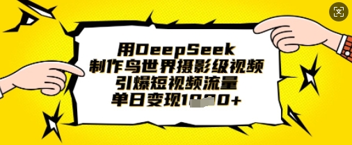 用DeepSeek制作鸟世界摄影级视频,引爆短视频流量,单日变现1k-酉宸轻创社