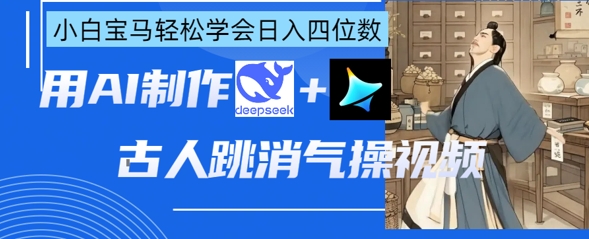 AI古人跳消气操视频制作，deepseek+即梦，小白宝马轻松学会日入四位数-酉宸轻创社
