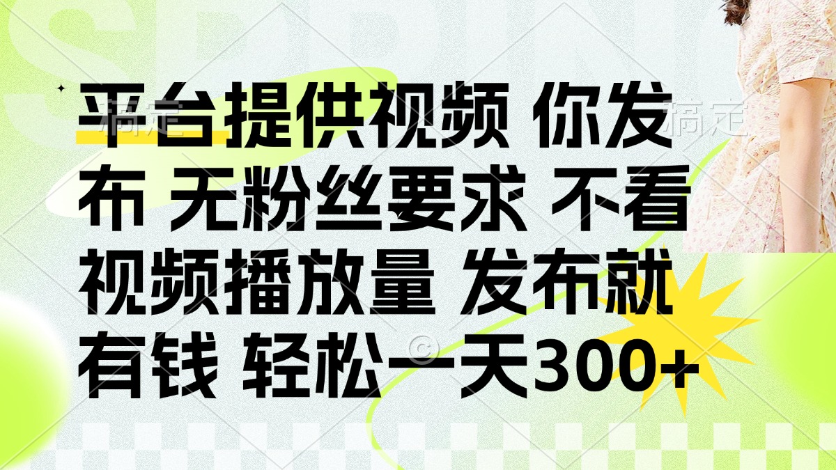 (14224期)发布平台提供视频就有钱 无粉丝要求 不看视频播放量 发布就有钱 一天300+-酉宸轻创社