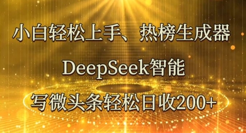 小白轻松上手热榜生成器，DeepSeek智能写微头条轻松日收2张-酉宸轻创社
