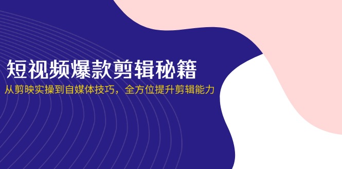 （14244期）短视频爆款剪辑秘籍，从剪映实操到自媒体技巧，全方位提升剪辑能力-酉宸轻创社