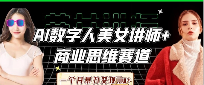 AI数字人美女讲师+商业思维赛道,一个月暴力变现过W+-酉宸轻创社