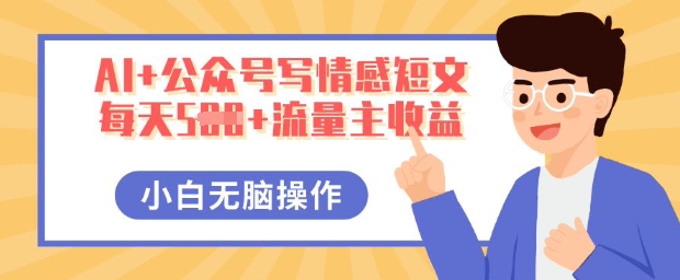 AI+公众号写情感短文,每天5张+流量主收益,多号矩阵无脑操作,小白轻松上手,保姆级教程-酉宸轻创社