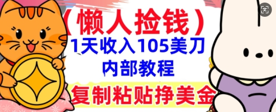 复制粘贴挣美刀,1天收入105刀,小白专属,0门槛, 懒人捡钱,被动收入-酉宸轻创社