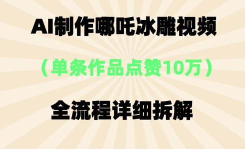 AI哪吒冰雕视频，单条视频点赞10W+，全流程详细拆解-酉宸轻创社