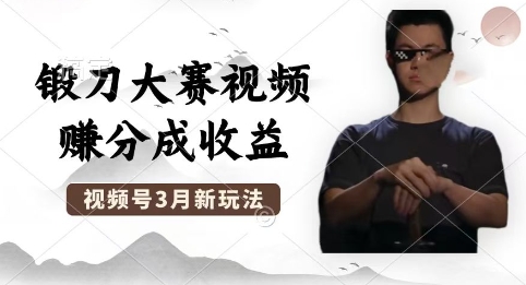 制作锻刀大赛视频，撸视频号分成计划收益，操作简单，轻松月入过W-酉宸轻创社