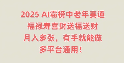 2025AI霸榜中老年赛道，福禄寿喜财送福送财，月入多张，有手就能做，多平台通用!-酉宸轻创社