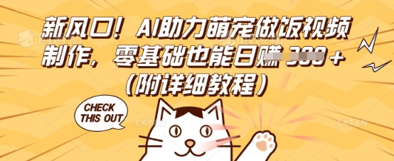 新风口！AI助力萌宠做饭视频制作，零基础也能日入3张(附详细教程)-酉宸轻创社