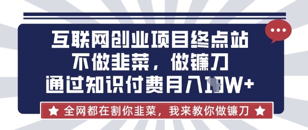 互联网创业尽头-不做韭菜，做镰刀，通过知识付费月入10个【揭秘】-酉宸轻创社