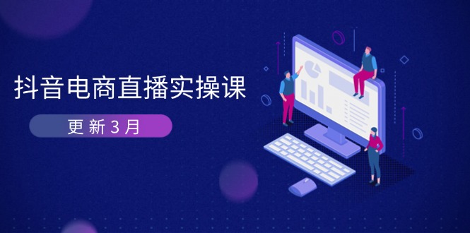 （14253期）抖音电商直播实操课-更新3月 深度剖析算法机制 快速提升直播GMV与带货变现-酉宸轻创社