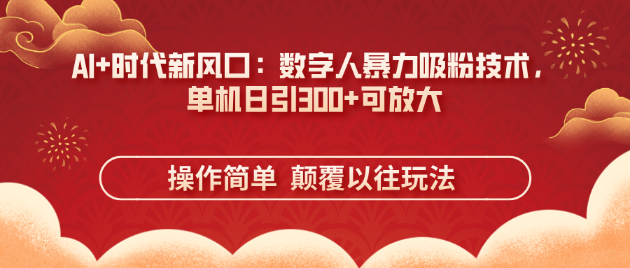 （14304期）AI+时代新风口：数字人暴力吸粉技术，单机日引300+可放大 操作简单  颠...-酉宸轻创社