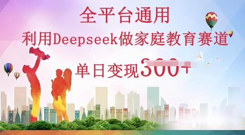 利用Deepseek做家庭教育赛道条条爆款单日变现3张-酉宸轻创社
