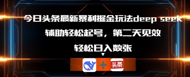 今日头条最新暴利掘金玩法deepseek，辅助轻松矩阵当天起号，第二天见收益，轻松日入数张-酉宸轻创社