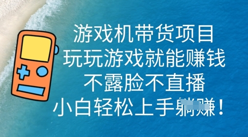 游戏机带货项目,玩玩游戏就能挣钱,不露脸不直播,小白轻松上手-酉宸轻创社