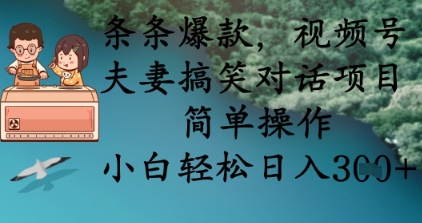 条条爆款,视频号夫妻搞笑对话项目,简单操作,小白轻松日入3张+-酉宸轻创社
