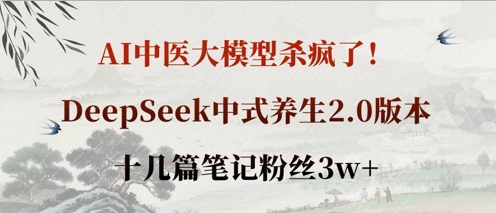 AI中医大模型杀疯了!DeepSeek中式养生2.0版本,十几篇笔记粉丝3w+-酉宸轻创社