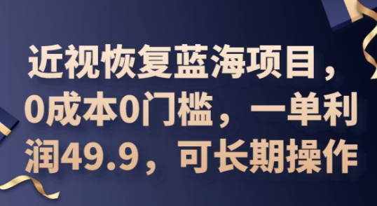 2025近视恢复蓝海项目,0成本0门槛,一单利润49.9,可长期操作-酉宸轻创社