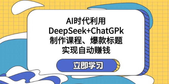 （14149期）某付费文：AI时代利用DeepSeek+ChatGPk制作课程、爆款标题，实现自动赚钱-酉宸轻创社