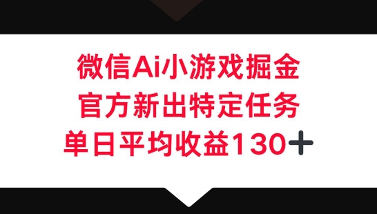 微信AI小游戏掘金,官方新出特定任务,单日平均收益130+-酉宸轻创社