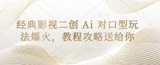 经典影视二创 Ai 对口型玩法爆火,教程攻略送给你-酉宸轻创社