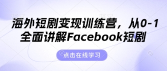 海外短剧变现训练营，从0-1全面讲解Facebook短剧-酉宸轻创社