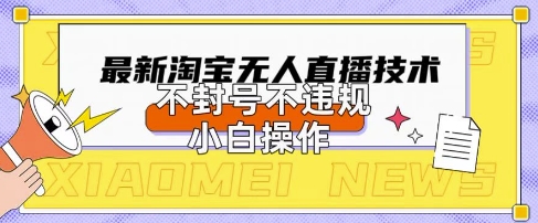 2025年淘宝无人直播带货10.0.全新技术，不违规，不封号，纯小白操作，日入数张【揭秘】-酉宸轻创社