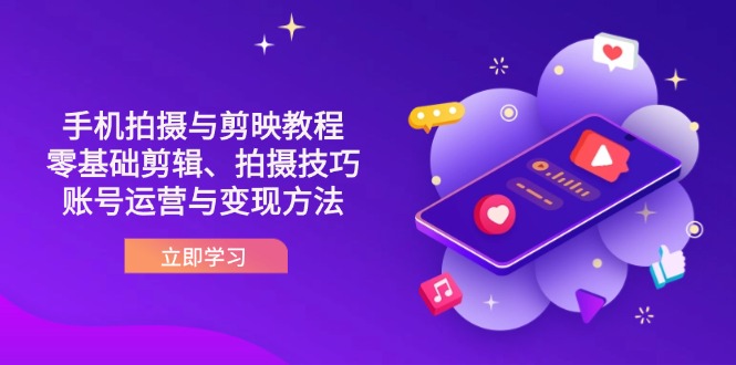 (14296期)抖音手机拍摄与剪映教程:零基础剪辑、拍摄技巧到账号运营与变现方法-酉宸轻创社