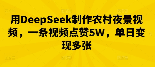 用DeepSeek制作农村夜景视频，一条视频点赞5W，单日变现多张-酉宸轻创社