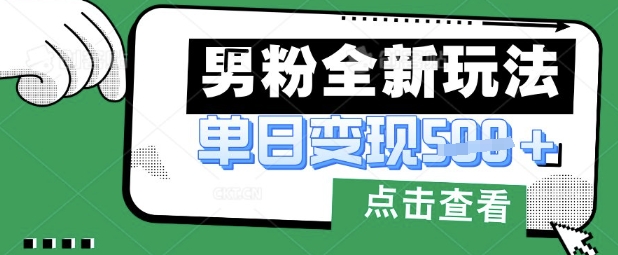 最新男粉暴力变现项目实操版教程,小白也能轻松上手,月入1w【揭秘】-酉宸轻创社
