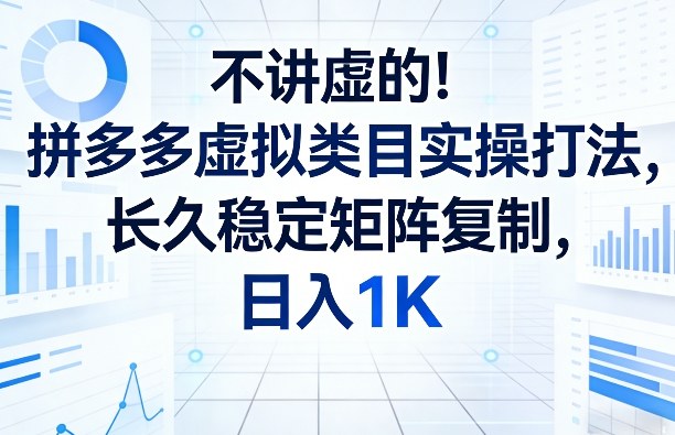 不讲虚的!拼多多虚拟类目实操打法,长久稳定矩阵复制,日入1K【揭秘】-酉宸轻创社