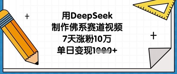 用DeepSeek制作佛系赛道视频，7天涨粉10万，单日变现1k-酉宸轻创社