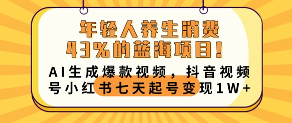 年轻人养生消费43%的蓝海项目,AI生成爆款视频,抖音视频号小红书七天起号变现1w-酉宸轻创社