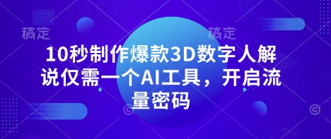 10秒制作爆款3D数字人解说仅需一个AI工具，开启流量密码-酉宸轻创社
