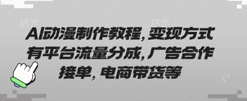 AI动漫制作教程，变现方式有平台流量分成，广告合作接单，电商带货等-酉宸轻创社