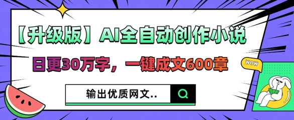 【升级版】AI全自动创作小说,日更30万字,一键成文600章-酉宸轻创社