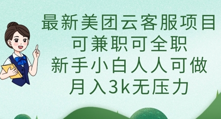 最新美团云客服项目，可兼职可全职，新手小白人人可做，月入3k无压力-酉宸轻创社